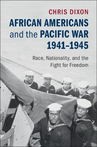 African Americans and the Pacific War, 1941â"1945 : Race, Nationality, and the Fight for Freedom - Chris  Dixon