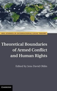 Theoretical Boundaries of Armed Conflict and Human Rights : Asil Studies in International Legal Theory - Jens David Ohlin