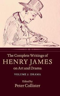 The Complete Writings of Henry James on Art and Drama : Volume 2, Drama - Henry James