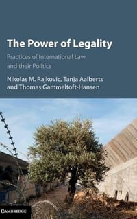 The Power of Legality : Practices of International Law and Their Politics - Nikolas M. Rajkovic