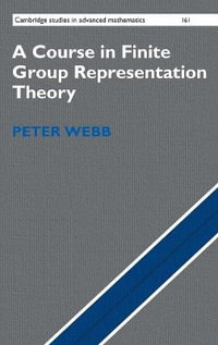 A Course in Finite Group Representation Theory : Cambridge Studies in Advanced Mathematics - Peter Webb