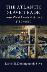 The Atlantic Slave Trade from West Central Africa, 1780-1867 : Cambridge Studies on the African Diaspora - Daniel B. Domingues da Silva