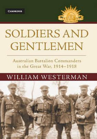 Soldiers and Gentlemen : Australian Battalion Commanders in the Great War, 1914â"1918 - William Westerman