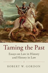 Taming the Past : Essays on Law in History and History in Law - Robert W. Gordon