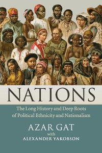 Nations : The Long History and Deep Roots of Political Ethnicity and Nationalism - Azar Gat