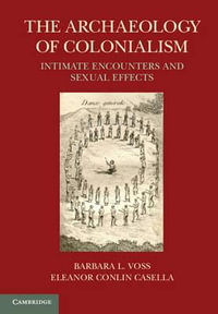 The Archaeology of Colonialism : Intimate Encounters and Sexual Effects - Barbara L. Voss