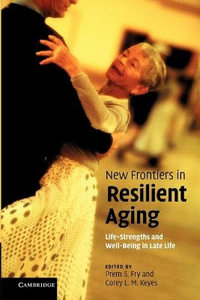 New Frontiers in Resilient Aging : Life-Strengths and Well-Being in Late Life. Edited by Prem S. Fry, Corey L.M. Keyes - Prem S. Keyes Fry