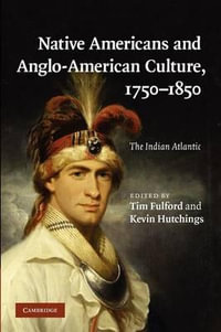 Native Americans and Anglo-American Culture,             1750-1850 : The Indian Atlantic - Tim Fulford