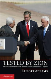 Tested by Zion : The Bush Administration and the Israeli-Palestinian Conflict - Elliott Abrams