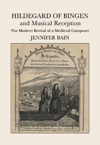 Hildegard of Bingen and Musical Reception : The Modern Revival of a Medieval Composer - Jennifer Bain