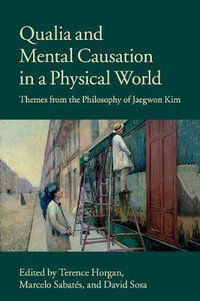 Qualia and Mental Causation in a Physical World : Themes from the Philosophy of Jaegwon Kim - Terence Horgan