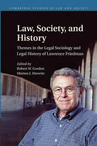 Law, Society, and History : Themes in the Legal Sociology and Legal History of Lawrence M. Friedman - Robert W. Gordon