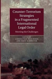 Counter-Terrorism Strategies in a Fragmented International Legal             Order : Meeting the Challenges - Larissa van den Herik