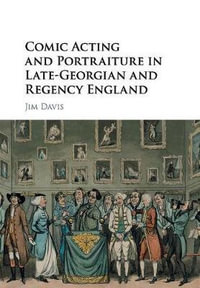 Comic Acting and Portraiture in Late-Georgian and Regency England - Jim Davis