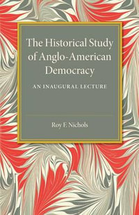 The Historical Study of Anglo-American             Democracy : An Inaugural Lecture - Roy F. Nichols