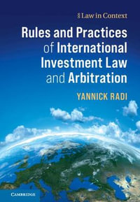 Rules and Practices of International Investment Law and Arbitration : Law in Context - Yannick Radi