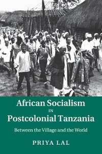 African Socialism in Postcolonial Tanzania : Between the Village and the World - Priya Lal