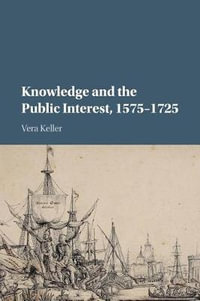 Knowledge and the Public Interest, 1575-1725 - Vera Keller