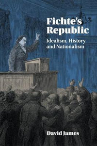 Fichte's Republic : Idealism, History and Nationalism - David James