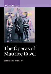 The Operas of Maurice Ravel : Music in Context - Emily Kilpatrick