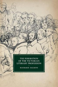 The Formation of the Victorian Literary Profession : Cambridge Studies in Nineteenth-century Literature and Culture - Richard Salmon