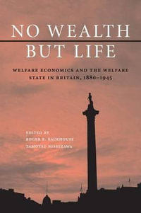 No Wealth but Life : Welfare Economics and the Welfare State in Britain, 1880-1945 - Roger E. Backhouse