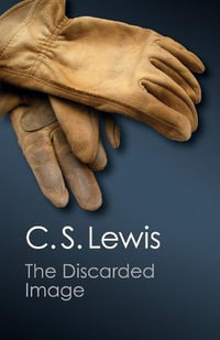 The Discarded Image: An Introduction to Medieval and Renaissance Literature : Canto Classics - C. S. Lewis