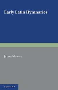 Early Latin Hymnaries : An Index of Hymns in Hymnaries before 1100, with an Appendix from Later Sources - James Mearns