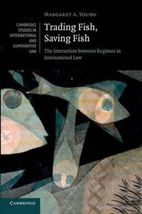 Trading Fish, Saving Fish : The Interaction Between Regimes in International Law - Margaret A. Young