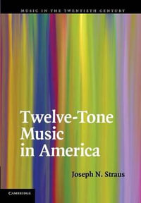 Twelve-Tone Music in America : Music in the Twentieth Century - Joseph N. Straus