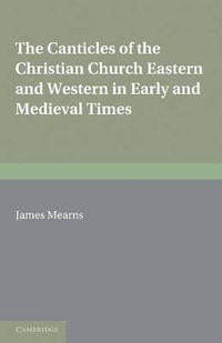 The Canticles of the Christian Church : Eastern and Western, in Early and Medieval Times - James Mearns