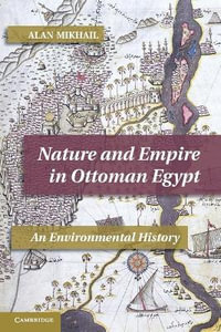 Nature and Empire in Ottoman Egypt : An Environmental History - Alan Mikhail