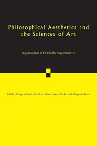 Philosophical Aesthetics and the Sciences of Art : Royal Institute of Philosophy Supplements - Gregory Currie