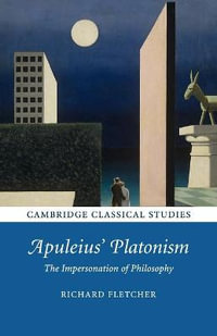 Apuleius' Platonism : The Impersonation of Philosophy - Richard Fletcher