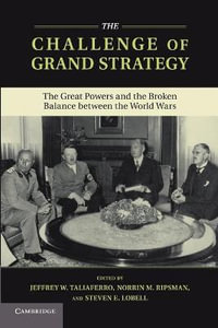 The Challenge of Grand Strategy : The Great Powers and the Broken Balance between the World Wars - Jeffrey W. Taliaferro