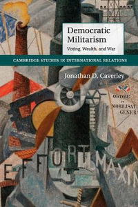 Democratic Militarism : Voting, Wealth, and War - Jonathan D. Caverley