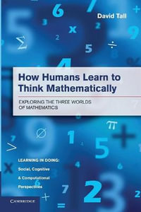 How Humans Learn to Think Mathematically : Exploring the Three Worlds of Mathematics - David Tall