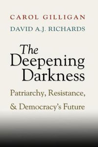 The Deepening Darkness : Patriarchy, Resistance, and Democracy's Future - Carol Gilligan