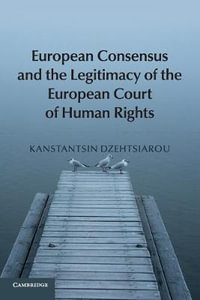 European Consensus and the Legitimacy of the European Court of Human Rights - Kanstantsin  Dzehtsiarou