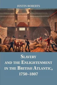 Slavery and the Enlightenment in the British Atlantic, 1750-1807 - Justin Roberts