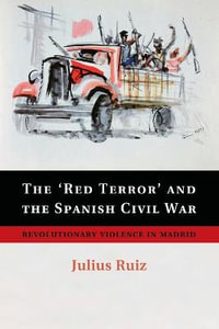 The 'Red Terror' and the Spanish Civil War : Revolutionary Violence in Madrid - Julius Ruiz