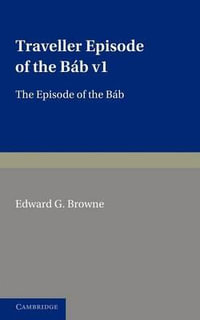 A   Traveller's Narrative Written to Illustrate the Episode of the B B : Volume 1, Persian Text: Edited in the Original Persian, and Translated Into En - Edward G. Browne