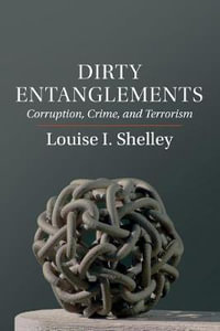 Dirty Entanglements : Corruption, Crime, and Terrorism - Louise I. Shelley