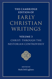 The Cambridge Edition of Early Christian Writings : Volume 3, Christ: Through the Nestorian Controversy - Mark DelCogliano