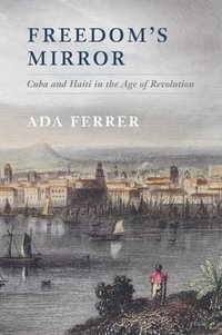 Freedom's Mirror : Cuba and Haiti in the Age of Revolution - Ada Ferrer