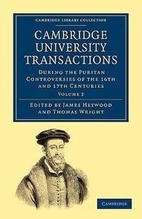 Cambridge University Transactions During the Puritan Controversies of the 16th and 17th Centuries : Cambridge Library Collection - Cambridge - James Heywood