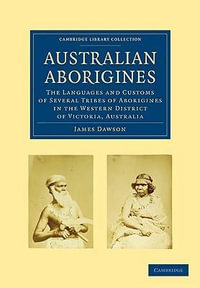 Australian Aborigines : The Languages and Customs of Several Tribes of Aborigines in the Western District of Victoria, Australia - James Dawson