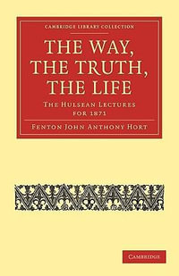 The Way, the Truth, the Life : The Hulsean Lectures for 1871 - Fenton John Anthony Hort