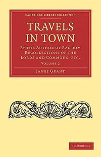 Travels in Town : By the Author of Random Recollections of the Lords and Commons, Etc. - James Grant