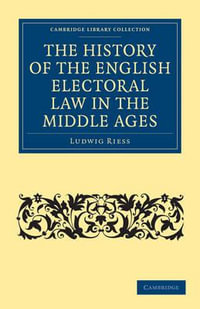 The History of the English Electoral Law in the Middle Ages : Cambridge Library Collection - Medieval History - Ludwig Riess